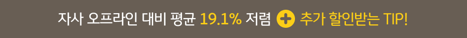 자사 오프라인 대비 평균 19.1% 저렴+추가 할인받는 TIP!